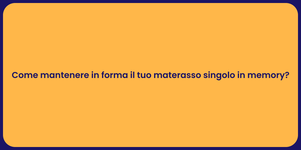 Come mantenere in forma il tuo materasso singolo in memory?