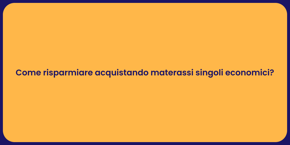 Come risparmiare acquistando materassi singoli economici?