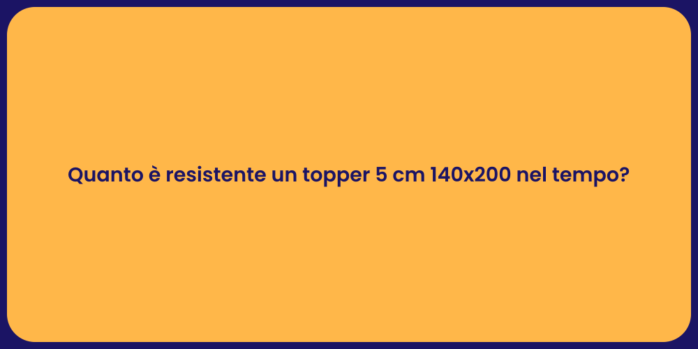 Quanto è resistente un topper 5 cm 140x200 nel tempo?