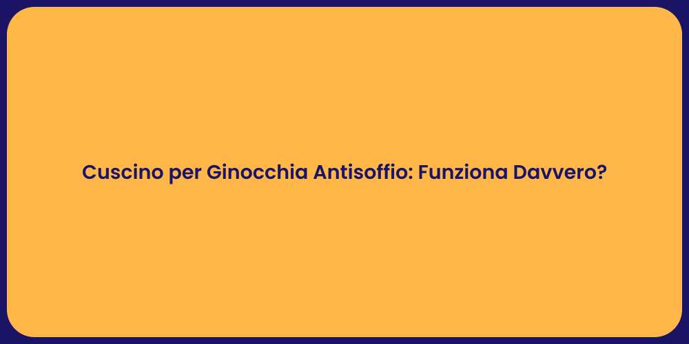 Cuscino per Ginocchia Antisoffio: Funziona Davvero?