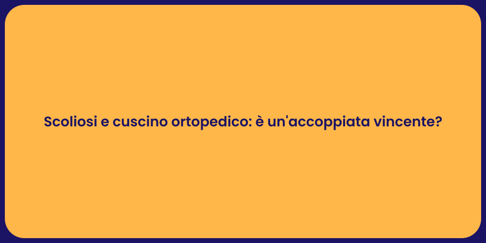 Scoliosi e cuscino ortopedico: è un'accoppiata vincente?