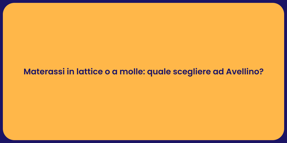 Materassi in lattice o a molle: quale scegliere ad Avellino?