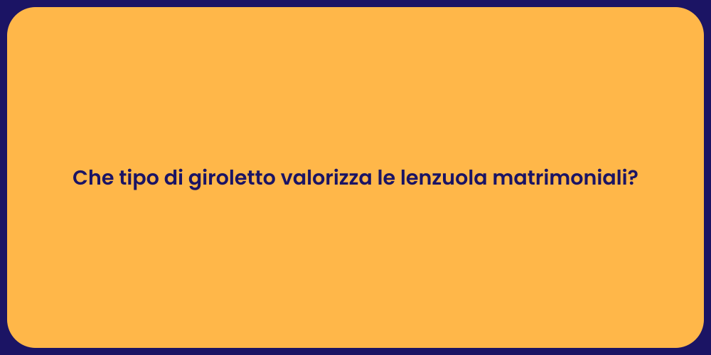 Che tipo di giroletto valorizza le lenzuola matrimoniali?
