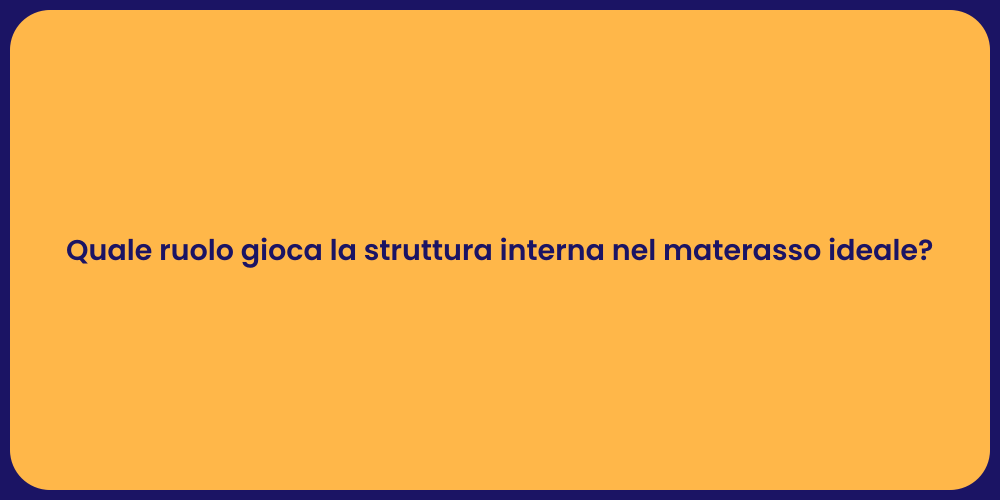 Quale ruolo gioca la struttura interna nel materasso ideale?