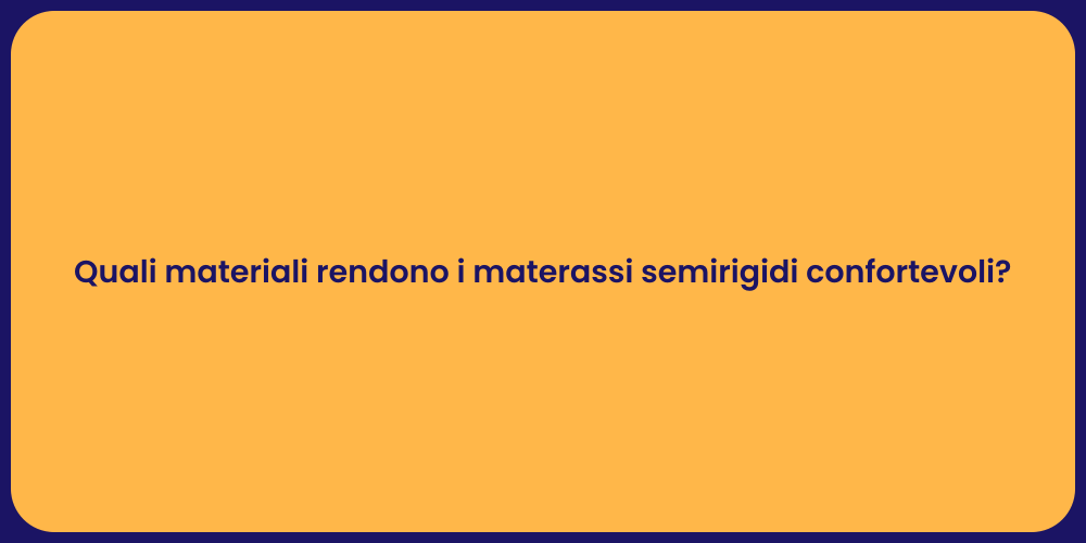 Quali materiali rendono i materassi semirigidi confortevoli?