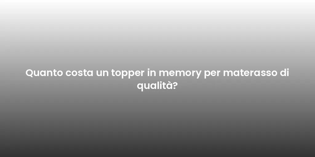 Quanto costa un topper in memory per materasso di qualità?