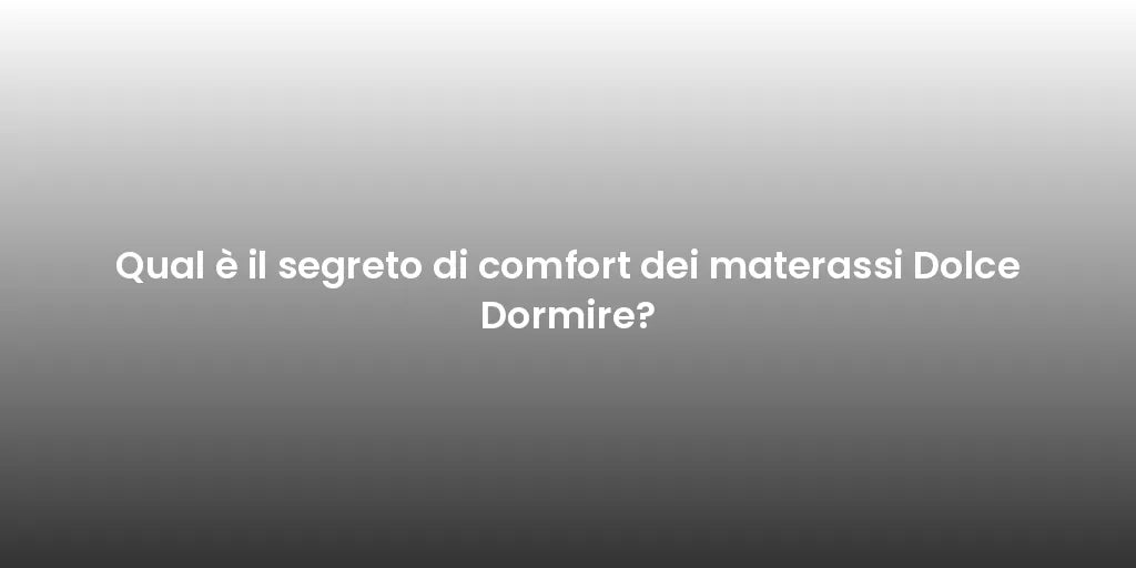 Qual è il segreto di comfort dei materassi Dolce Dormire?