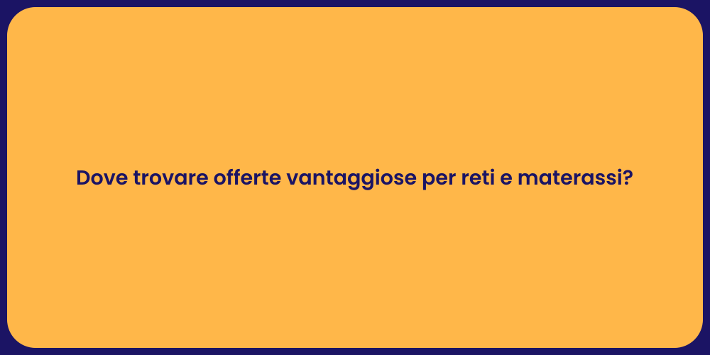 Dove trovare offerte vantaggiose per reti e materassi?