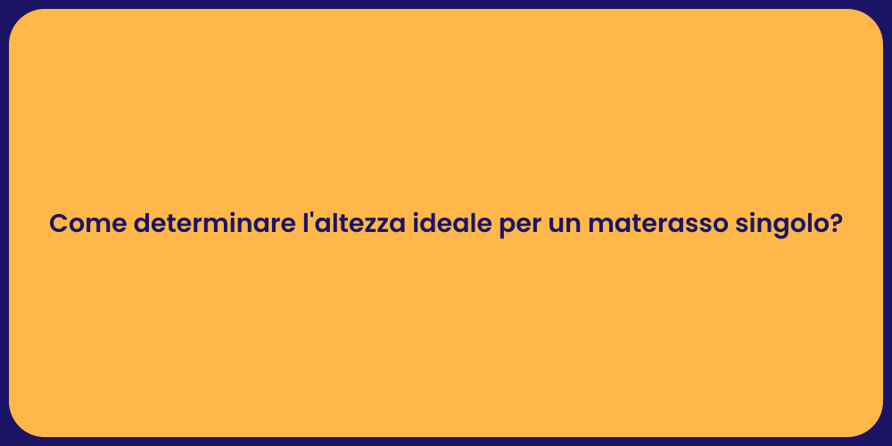 Come determinare l'altezza ideale per un materasso singolo?