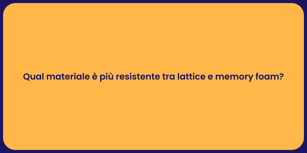Qual materiale è più resistente tra lattice e memory foam?