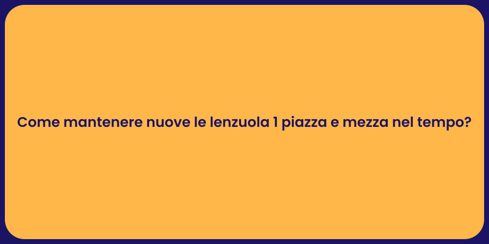 Come mantenere nuove le lenzuola 1 piazza e mezza nel tempo?