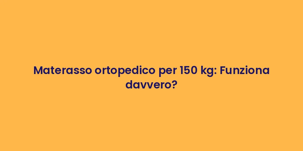 Materasso ortopedico per 150 kg: Funziona davvero?