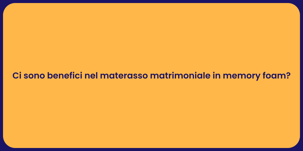 Ci sono benefici nel materasso matrimoniale in memory foam?