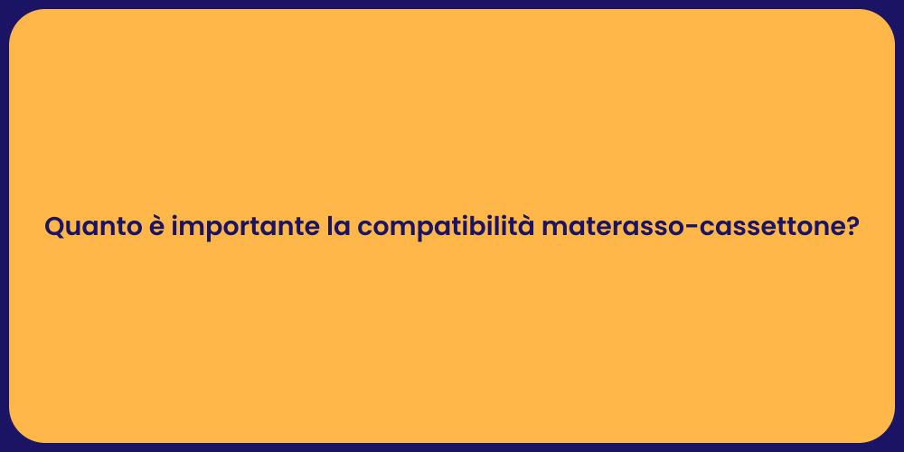 Quanto è importante la compatibilità materasso-cassettone?