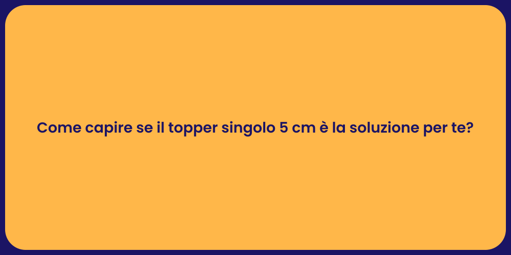Come capire se il topper singolo 5 cm è la soluzione per te?