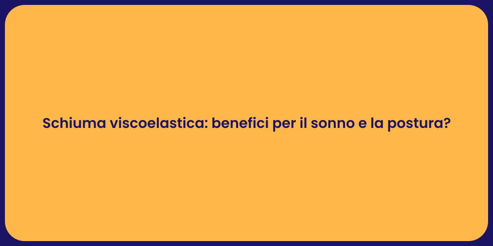 Schiuma viscoelastica: benefici per il sonno e la postura?