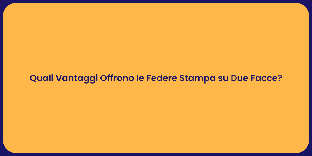 Quali Vantaggi Offrono le Federe Stampa su Due Facce?