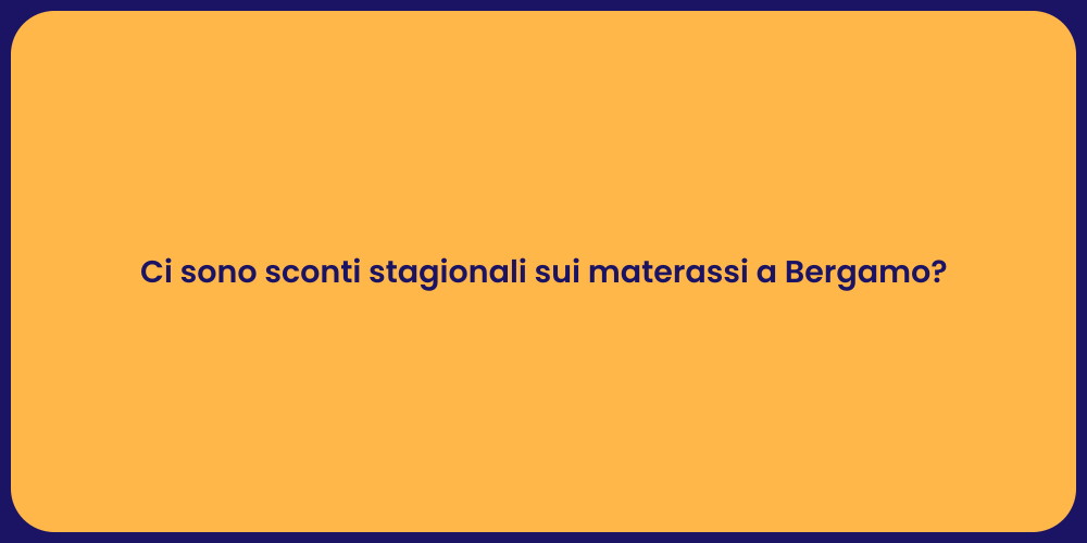 Ci sono sconti stagionali sui materassi a Bergamo?