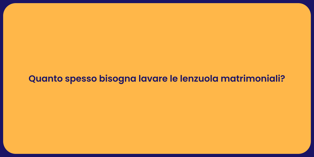 Quanto spesso bisogna lavare le lenzuola matrimoniali?