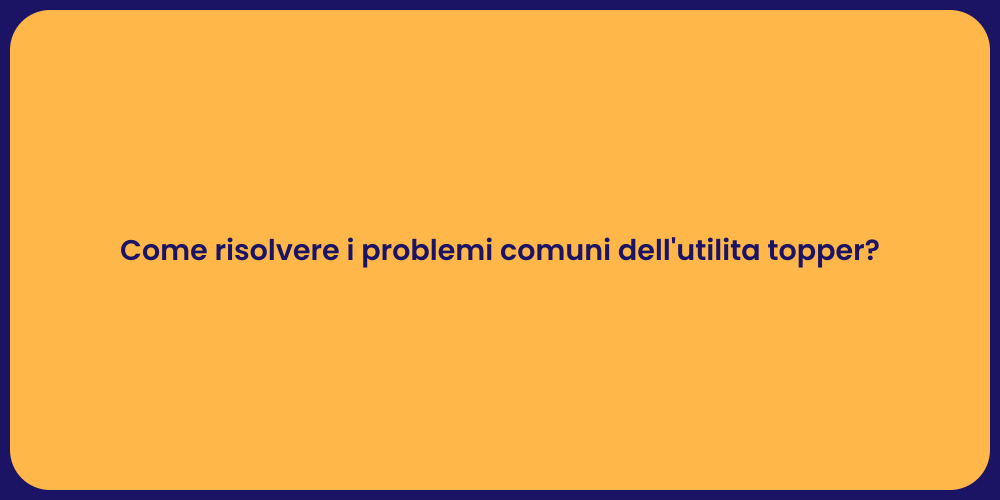 Come risolvere i problemi comuni dell'utilita topper?