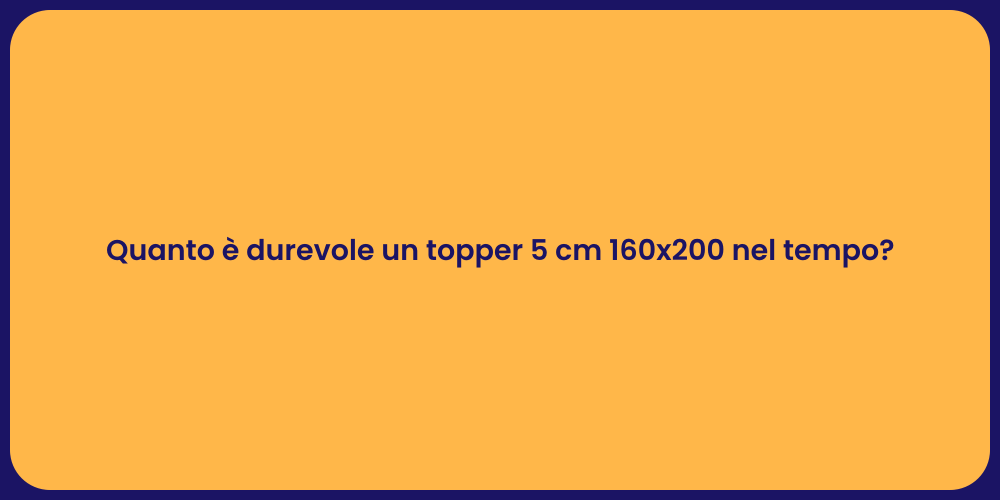 Quanto è durevole un topper 5 cm 160x200 nel tempo?
