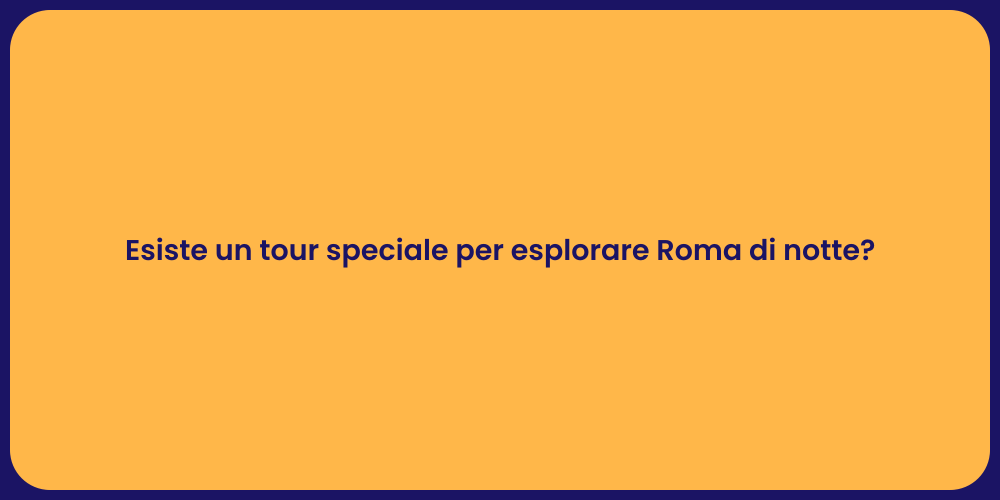 Esiste un tour speciale per esplorare Roma di notte?