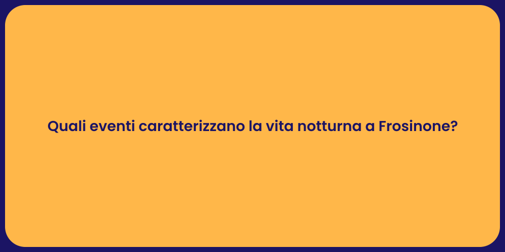 Quali eventi caratterizzano la vita notturna a Frosinone?