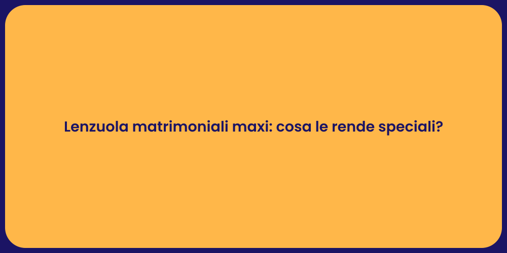 Lenzuola matrimoniali maxi: cosa le rende speciali?