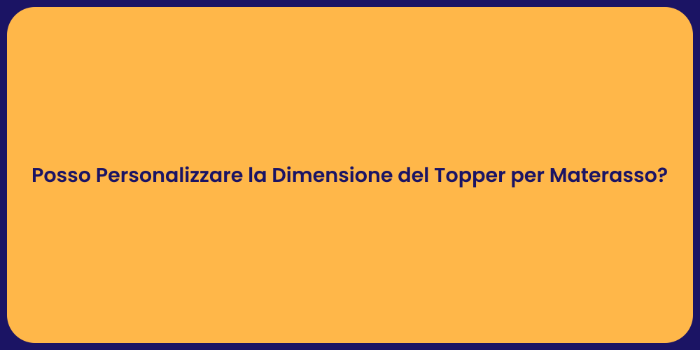 Posso Personalizzare la Dimensione del Topper per Materasso?