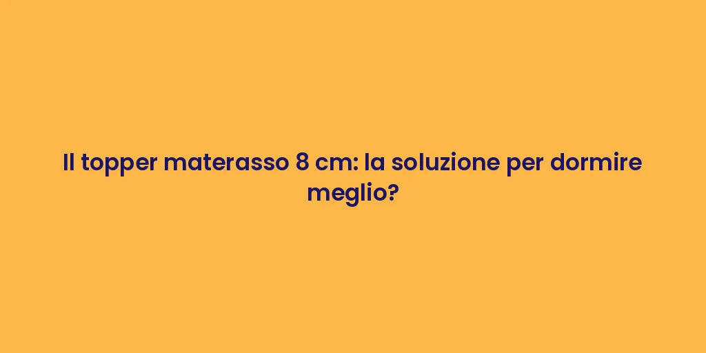 Il topper materasso 8 cm: la soluzione per dormire meglio?