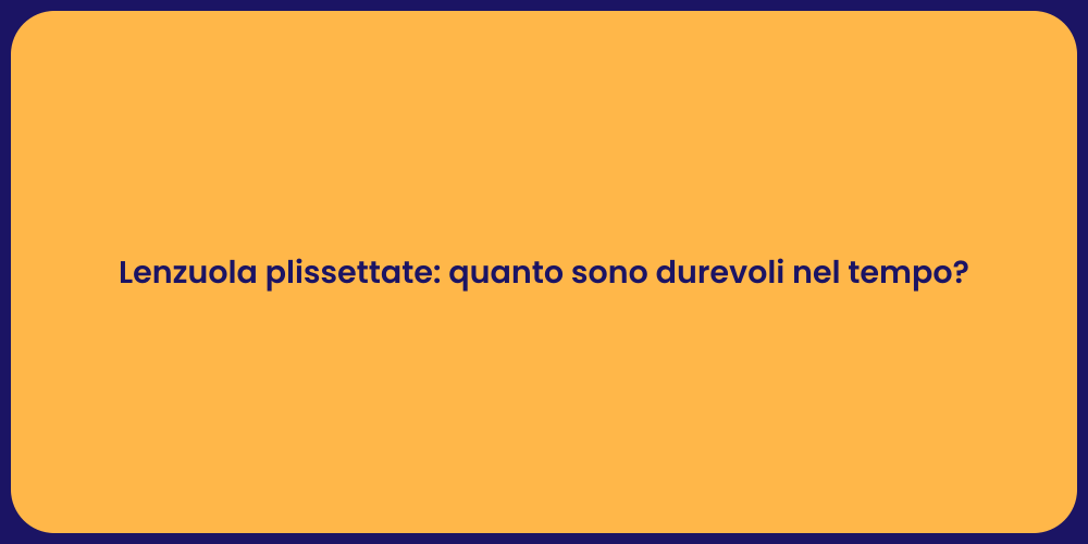 Lenzuola plissettate: quanto sono durevoli nel tempo?