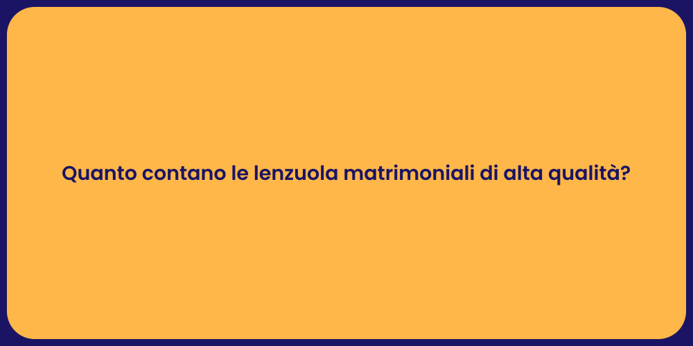 Quanto contano le lenzuola matrimoniali di alta qualità?