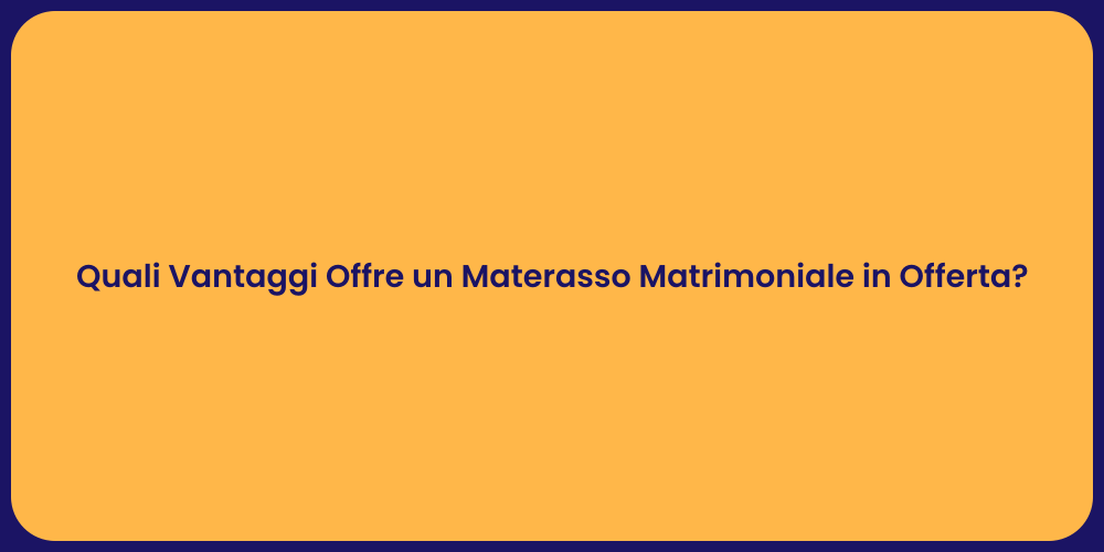 Quali Vantaggi Offre un Materasso Matrimoniale in Offerta?