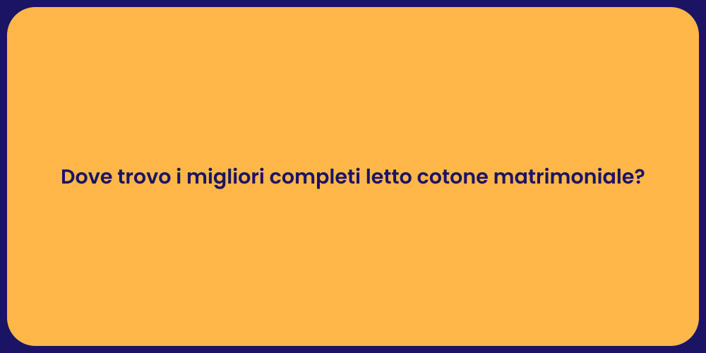 Dove trovo i migliori completi letto cotone matrimoniale?