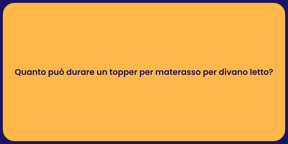 Quanto può durare un topper per materasso per divano letto?