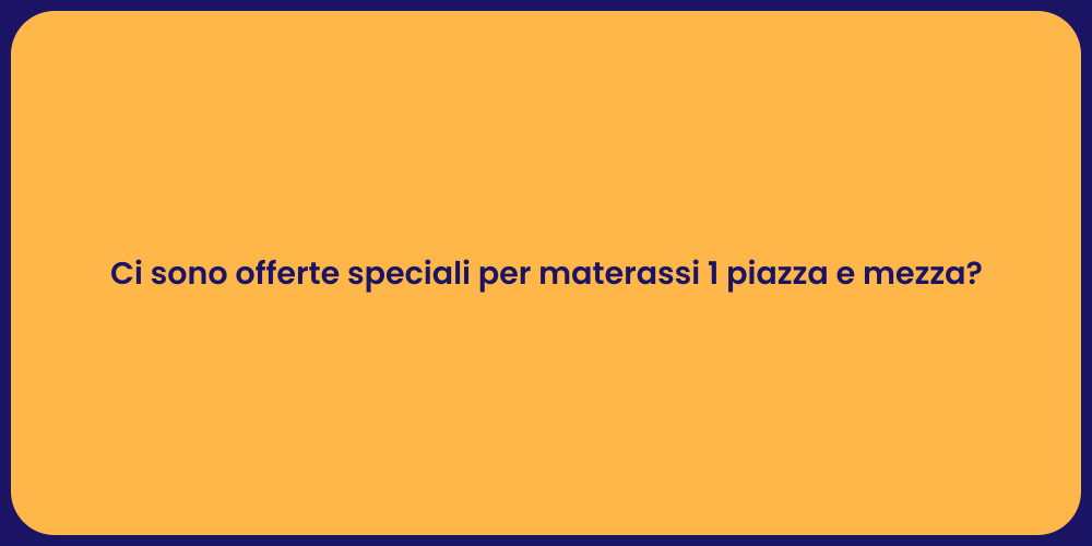 Ci sono offerte speciali per materassi 1 piazza e mezza?