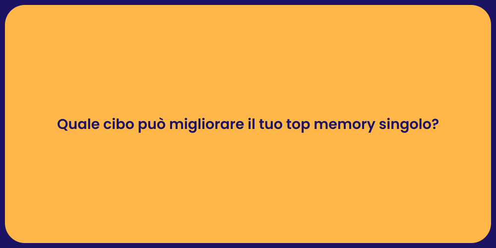 Quale cibo può migliorare il tuo top memory singolo?