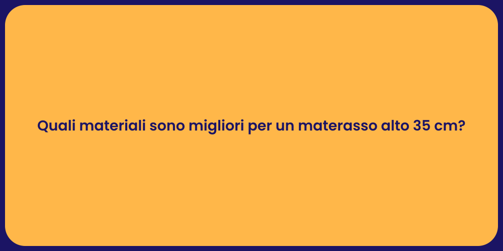 Quali materiali sono migliori per un materasso alto 35 cm?