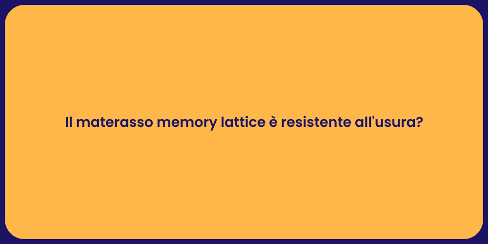 Il materasso memory lattice è resistente all'usura?