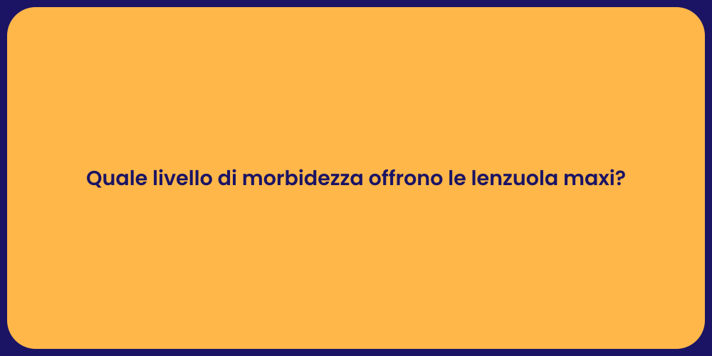 Quale livello di morbidezza offrono le lenzuola maxi?