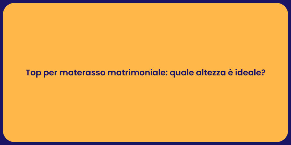 Top per materasso matrimoniale: quale altezza è ideale?