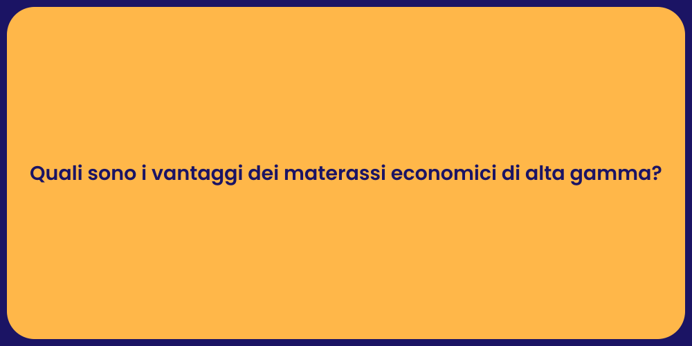 Quali sono i vantaggi dei materassi economici di alta gamma?