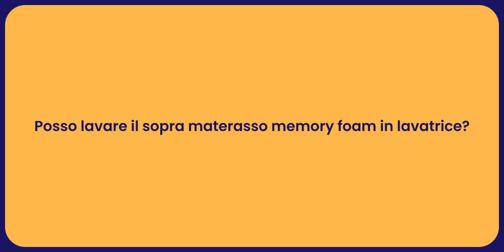 Posso lavare il sopra materasso memory foam in lavatrice?