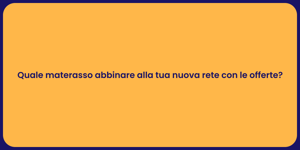 Quale materasso abbinare alla tua nuova rete con le offerte?