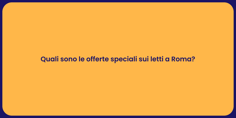 Quali sono le offerte speciali sui letti a Roma?