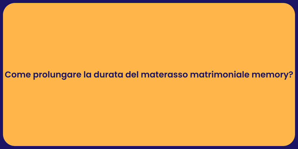 Come prolungare la durata del materasso matrimoniale memory?