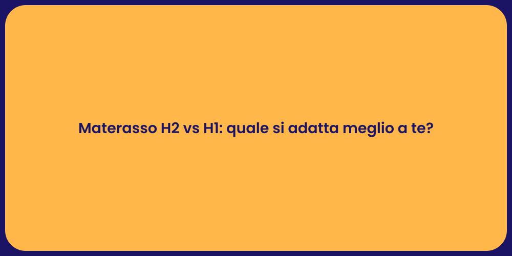 Materasso H2 vs H1: quale si adatta meglio a te?