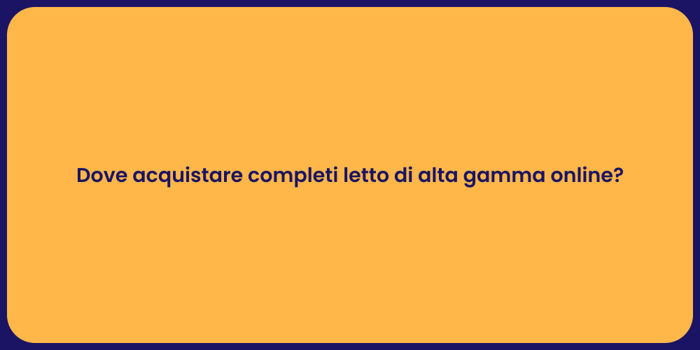 Dove acquistare completi letto di alta gamma online?