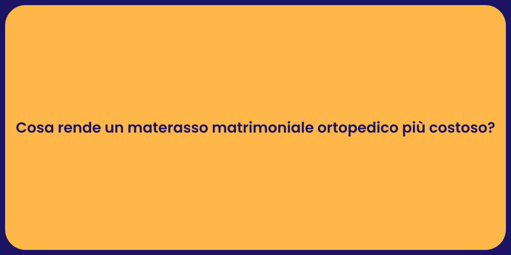 Cosa rende un materasso matrimoniale ortopedico più costoso?