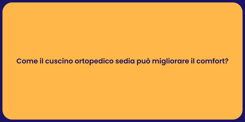 Come il cuscino ortopedico sedia può migliorare il comfort?